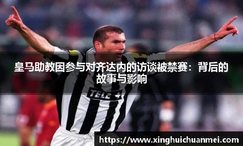 皇马助教因参与对齐达内的访谈被禁赛：背后的故事与影响