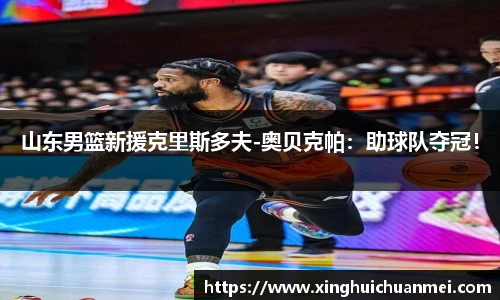 山东男篮新援克里斯多夫-奥贝克帕：助球队夺冠！