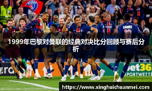 1999年巴黎对曼联的经典对决比分回顾与赛后分析