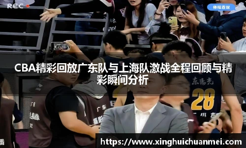 CBA精彩回放广东队与上海队激战全程回顾与精彩瞬间分析