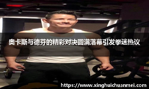 奥卡斯与德芬的精彩对决圆满落幕引发拳迷热议