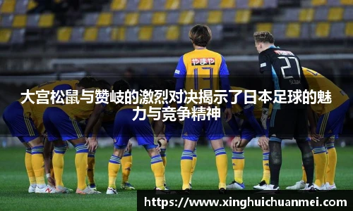 大宫松鼠与赞岐的激烈对决揭示了日本足球的魅力与竞争精神