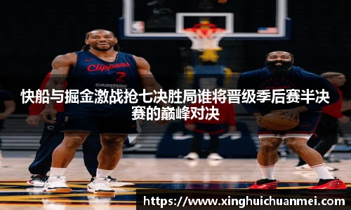 快船与掘金激战抢七决胜局谁将晋级季后赛半决赛的巅峰对决