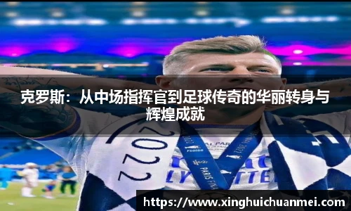 克罗斯：从中场指挥官到足球传奇的华丽转身与辉煌成就